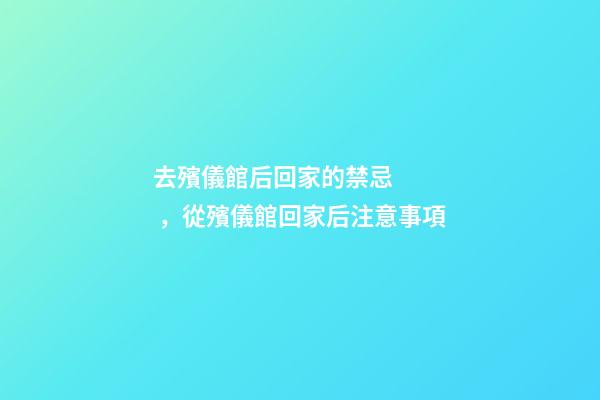 去殯儀館后回家的禁忌，從殯儀館回家后注意事項